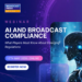 AI And Broadcast Compliance: What Players Must Know About Emerging